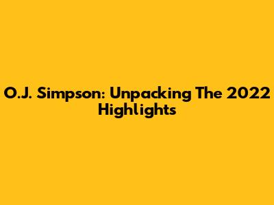 O.J. Simpson: Unpacking The 2022 Highlights