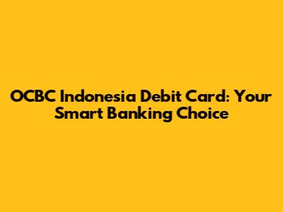 OCBC Indonesia Debit Card: Your Smart Banking Choice