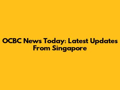 OCBC News Today: Latest Updates From Singapore