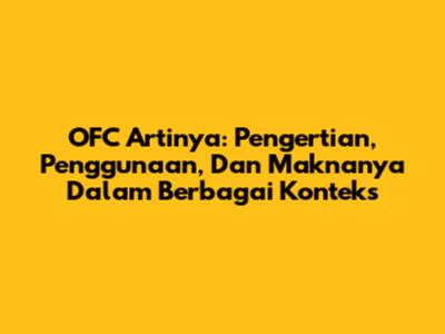 OFC Artinya: Pengertian, Penggunaan, Dan Maknanya Dalam Berbagai Konteks