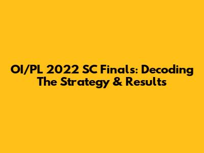OI/PL 2022 SC Finals: Decoding The Strategy & Results