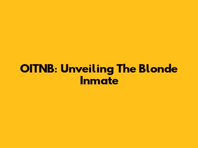 OITNB: Unveiling The Blonde Inmate