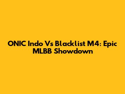 ONIC Indo Vs Blacklist M4: Epic MLBB Showdown
