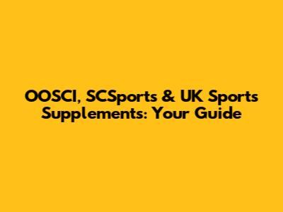 OOSCI, SCSports & UK Sports Supplements: Your Guide