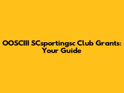 OOSCIII SCsportingsc Club Grants: Your Guide