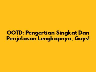 OOTD: Pengertian Singkat Dan Penjelasan Lengkapnya, Guys!