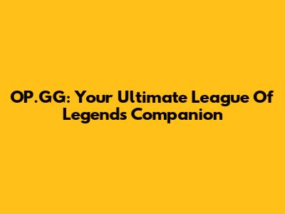 OP.GG: Your Ultimate League Of Legends Companion