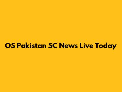 OS Pakistan SC News Live Today
