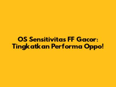OS Sensitivitas FF Gacor: Tingkatkan Performa Oppo!