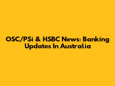 OSC/PSi & HSBC News: Banking Updates In Australia