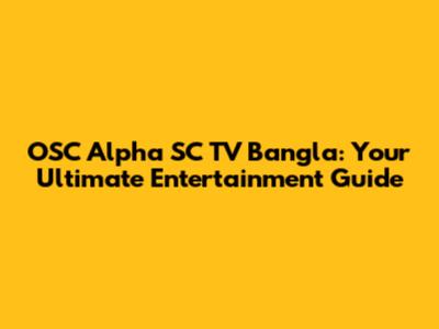 OSC Alpha SC TV Bangla: Your Ultimate Entertainment Guide