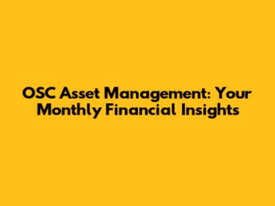 OSC Asset Management: Your Monthly Financial Insights