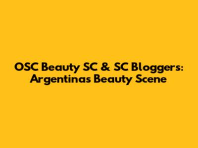 OSC Beauty SC & SC Bloggers: Argentina's Beauty Scene