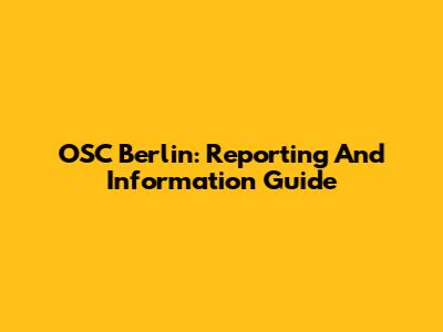 OSC Berlin: Reporting And Information Guide