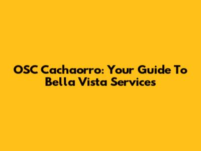OSC Cachaorro: Your Guide To Bella Vista Services