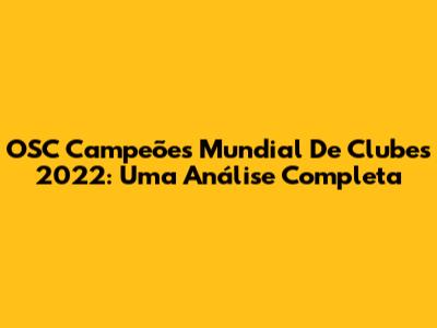 OSC Campeões Mundial De Clubes 2022: Uma Análise Completa