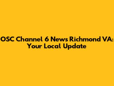 OSC Channel 6 News Richmond VA: Your Local Update