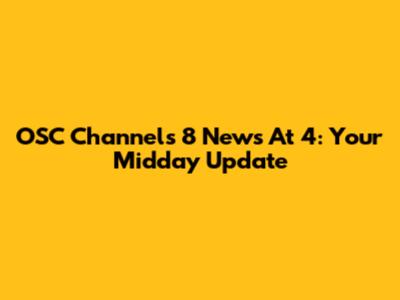 OSC Channels 8 News At 4: Your Midday Update