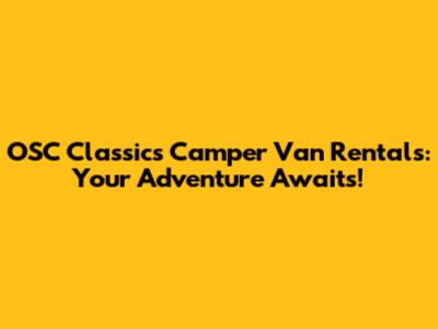 OSC Classics Camper Van Rentals: Your Adventure Awaits!