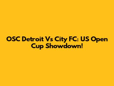 OSC Detroit Vs City FC: US Open Cup Showdown!