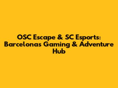 OSC Escape & SC Esports: Barcelona's Gaming & Adventure Hub
