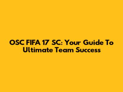 OSC FIFA 17 SC: Your Guide To Ultimate Team Success