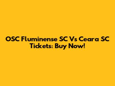 OSC Fluminense SC Vs Ceara SC Tickets: Buy Now!