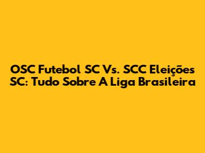 OSC Futebol SC Vs. SCC Eleições SC: Tudo Sobre A Liga Brasileira