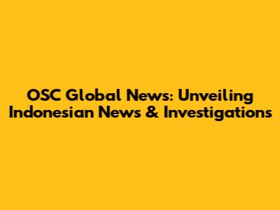 OSC Global News: Unveiling Indonesian News & Investigations