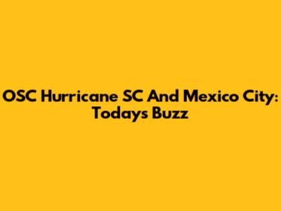 OSC Hurricane SC And Mexico City: Today's Buzz