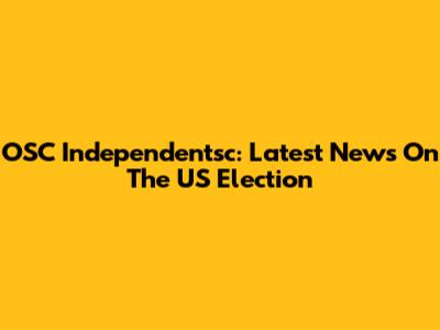 OSC Independentsc: Latest News On The US Election