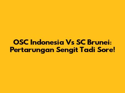 OSC Indonesia Vs SC Brunei: Pertarungan Sengit Tadi Sore!