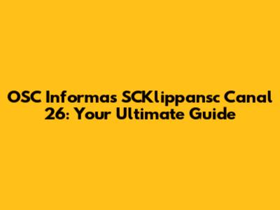 OSC Informas SCKlippansc Canal 26: Your Ultimate Guide