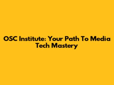 OSC Institute: Your Path To Media Tech Mastery