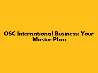 OSC International Business: Your Master Plan