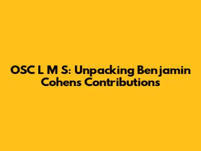 OSC L M S: Unpacking Benjamin Cohen's Contributions