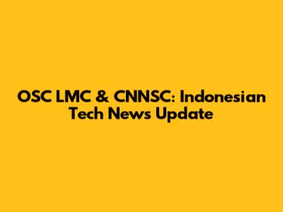 OSC LMC & CNNSC: Indonesian Tech News Update