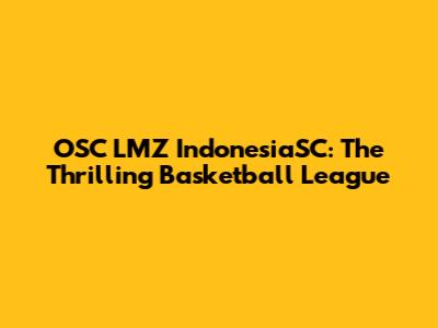 OSC LMZ IndonesiaSC: The Thrilling Basketball League