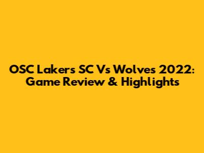 OSC Lakers SC Vs Wolves 2022: Game Review & Highlights