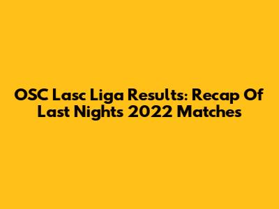 OSC Lasc Liga Results: Recap Of Last Night's 2022 Matches