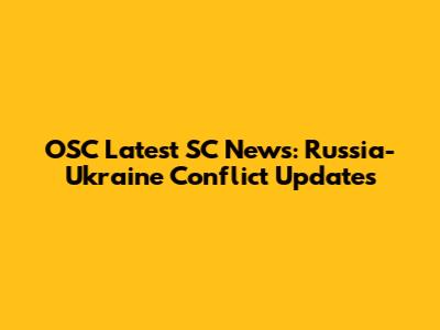 OSC Latest SC News: Russia-Ukraine Conflict Updates