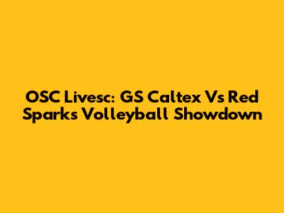 OSC Livesc: GS Caltex Vs Red Sparks Volleyball Showdown