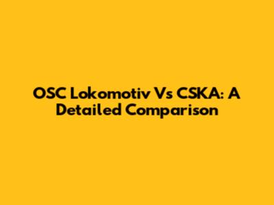 OSC Lokomotiv Vs CSKA: A Detailed Comparison