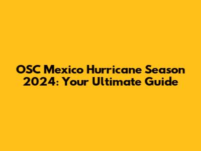 OSC Mexico Hurricane Season 2024: Your Ultimate Guide
