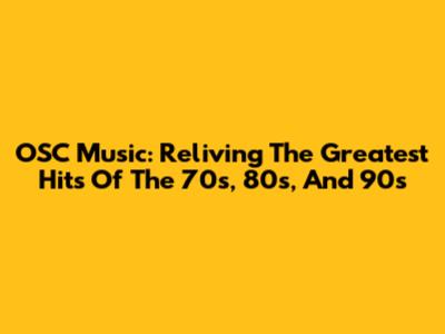 OSC Music: Reliving The Greatest Hits Of The 70s, 80s, And 90s