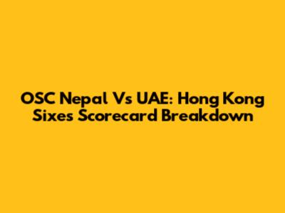 OSC Nepal Vs UAE: Hong Kong Sixes Scorecard Breakdown