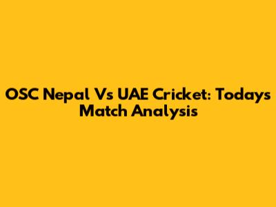 OSC Nepal Vs UAE Cricket: Today's Match Analysis