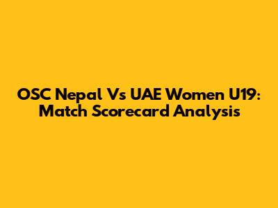 OSC Nepal Vs UAE Women U19: Match Scorecard Analysis