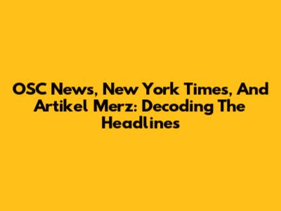 OSC News, New York Times, And Artikel Merz: Decoding The Headlines