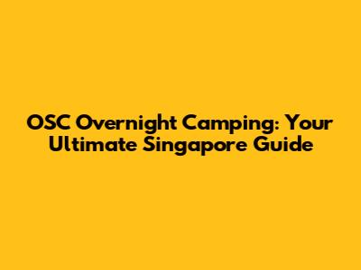 OSC Overnight Camping: Your Ultimate Singapore Guide